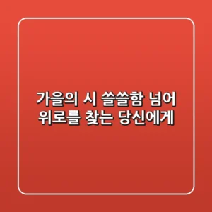가을의 시: 쓸쓸함 넘어 위로를 찾는 당신에게
