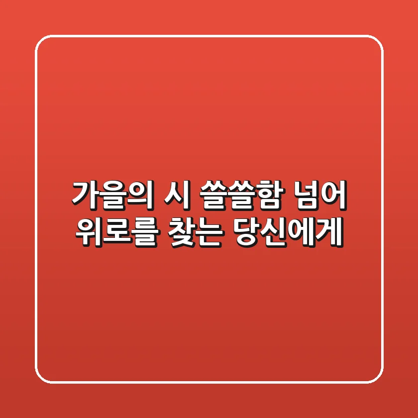 가을의 시: 쓸쓸함 넘어 위로를 찾는 당신에게