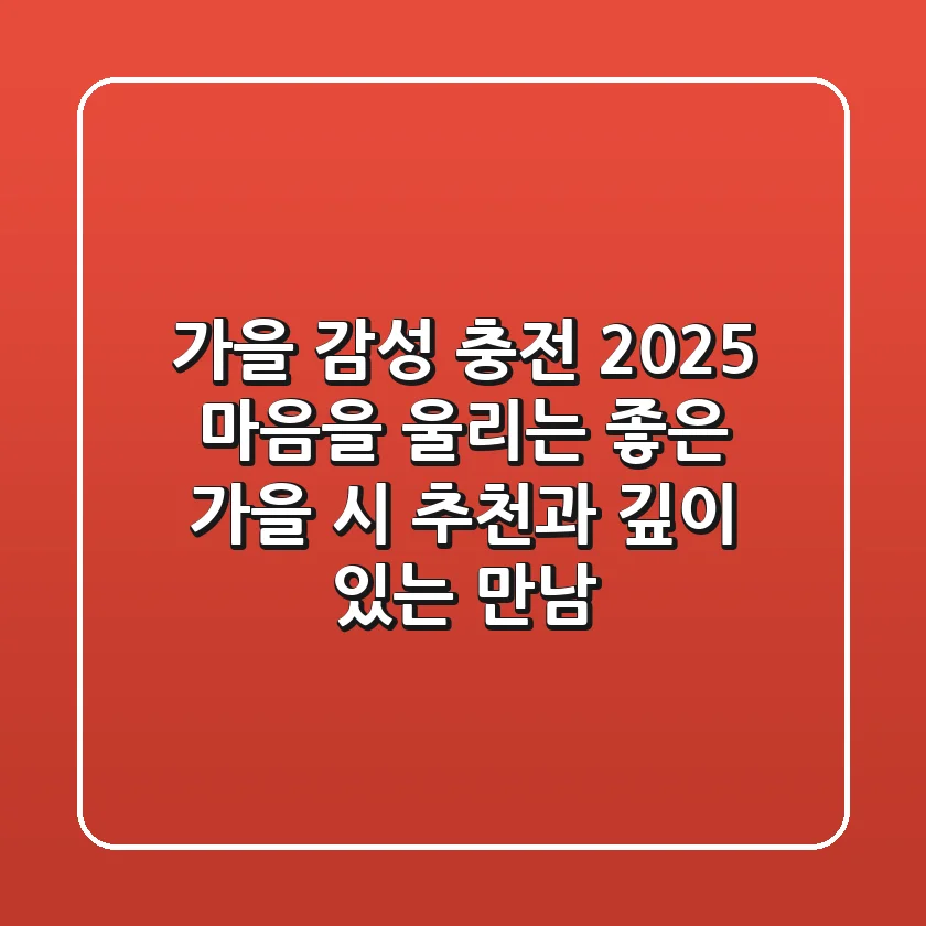 가을 감성 충전 2025: 마음을 울리는 좋은 가을 시 추천과 깊이 있는 만남