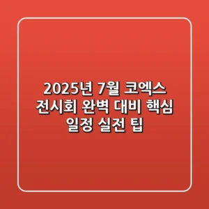 2025년 7월 코엑스 전시회 완벽 대비: 핵심 일정 & 실전 팁