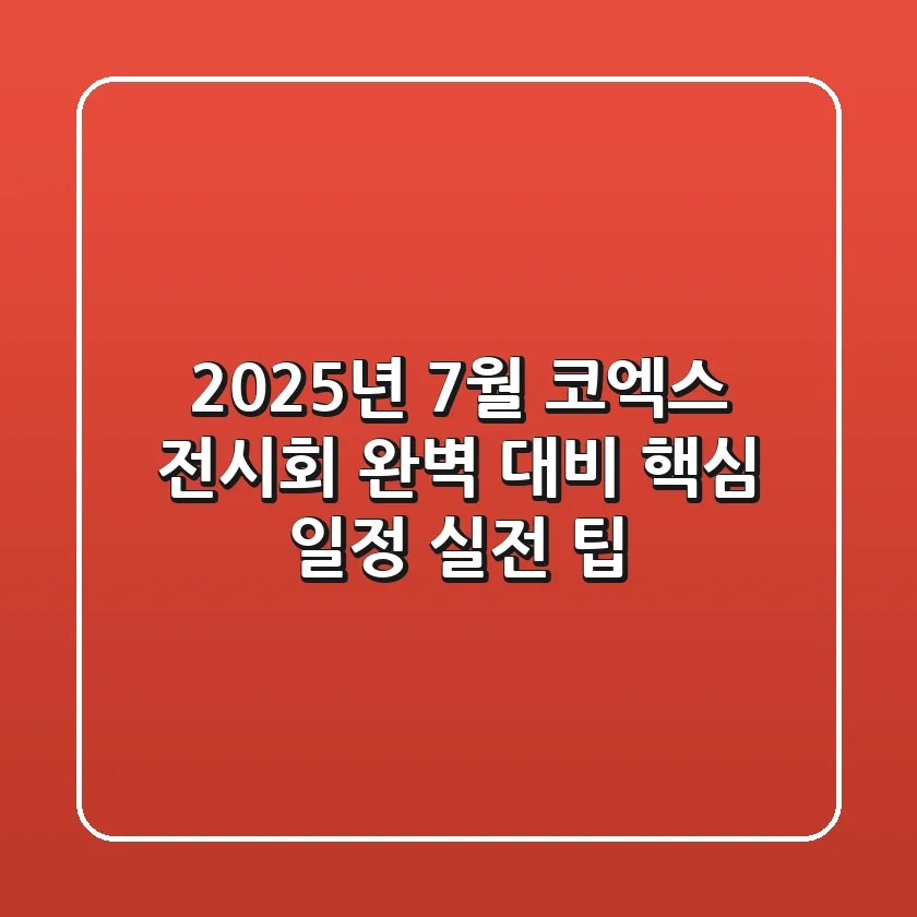 2025년 7월 코엑스 전시회 완벽 대비: 핵심 일정 & 실전 팁