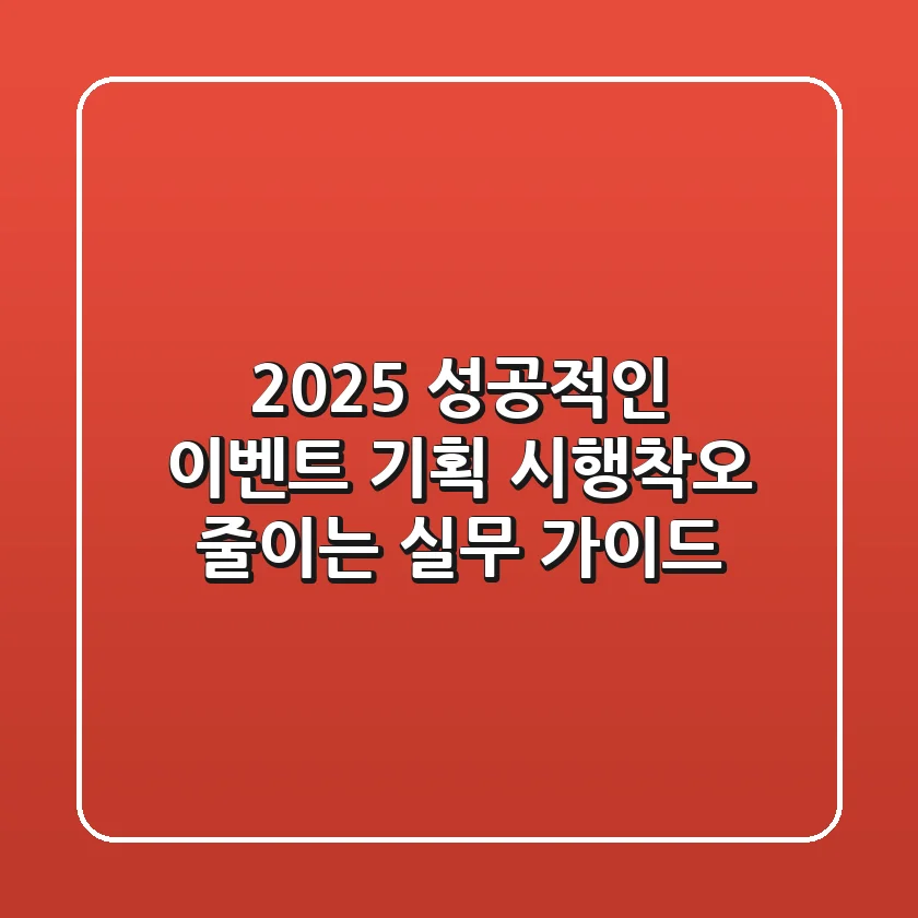 2025 성공적인 이벤트 기획, 시행착오 줄이는 실무 가이드