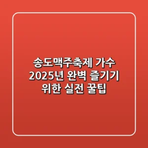 송도맥주축제 가수: 2025년 완벽 즐기기 위한 실전 꿀팁