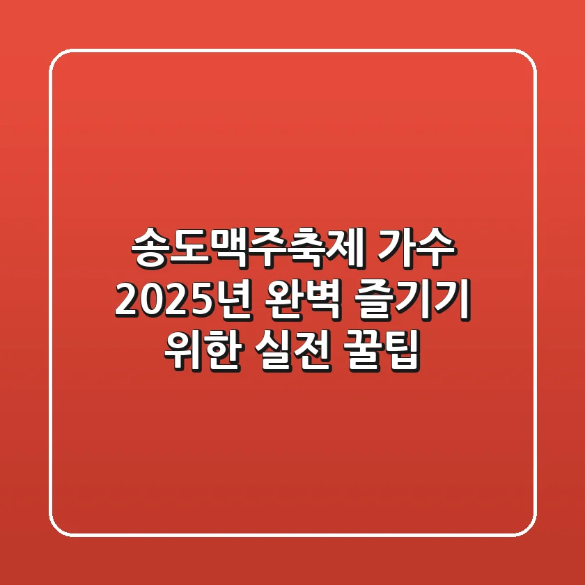 송도맥주축제 가수: 2025년 완벽 즐기기 위한 실전 꿀팁