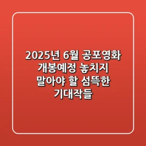 2025년 6월 공포영화 개봉예정: 놓치지 말아야 할 섬뜩한 기대작들