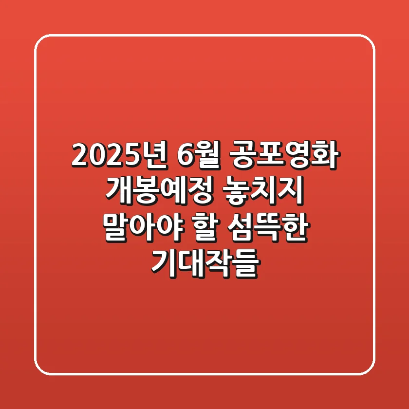 2025년 6월 공포영화 개봉예정: 놓치지 말아야 할 섬뜩한 기대작들