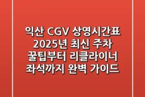 익산 CGV 상영시간표 2025년 최신! 주차 꿀팁부터 리클라이너 좌석까지 완벽 가이드
