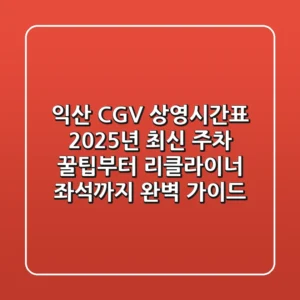 익산 CGV 상영시간표 2025년 최신! 주차 꿀팁부터 리클라이너 좌석까지 완벽 가이드