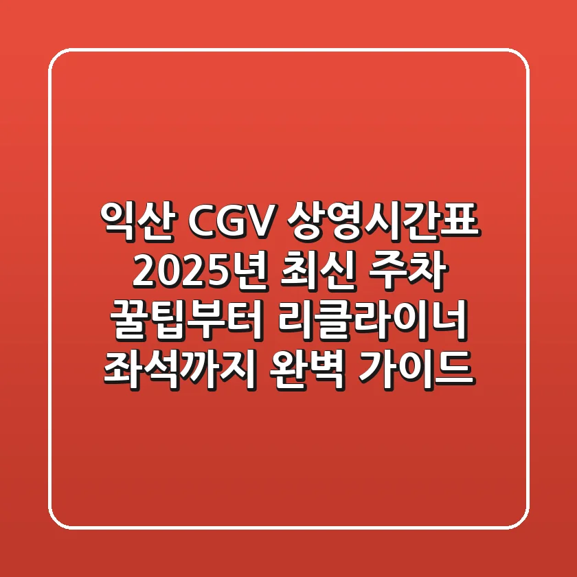 익산 CGV 상영시간표 2025년 최신! 주차 꿀팁부터 리클라이너 좌석까지 완벽 가이드