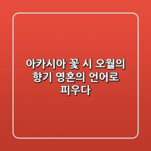 아카시아 꽃 시: 오월의 향기, 영혼의 언어로 피우다