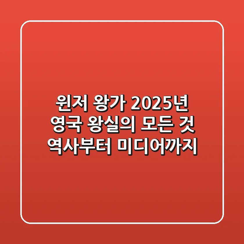 윈저 왕가, 2025년 영국 왕실의 모든 것: 역사부터 미디어까지!