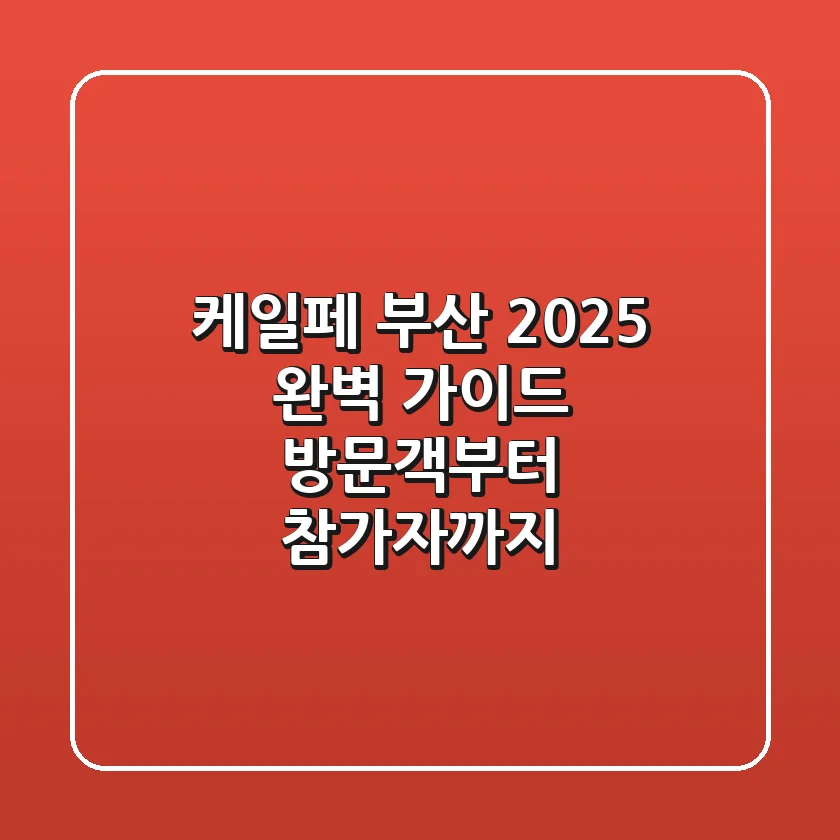 케일페 부산 2025 완벽 가이드: 방문객부터 참가자까지