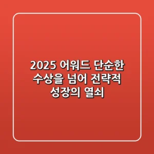 2025 어워드, 단순한 수상을 넘어 전략적 성장의 열쇠