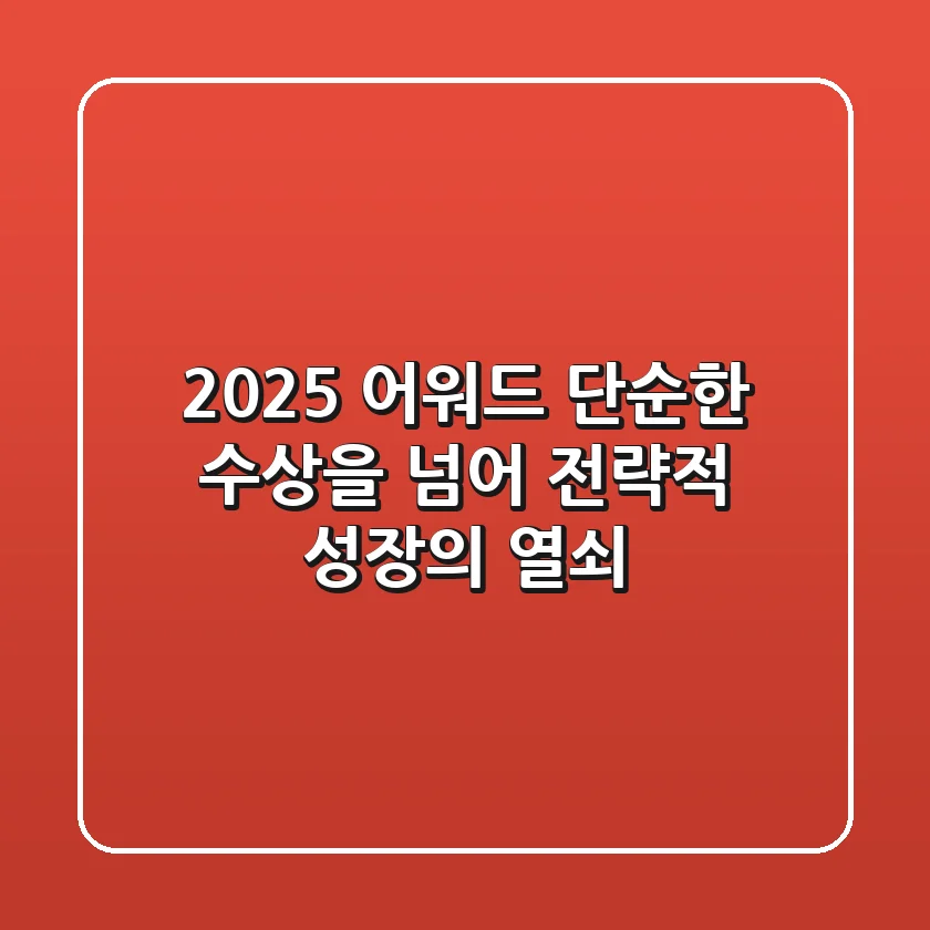2025 어워드, 단순한 수상을 넘어 전략적 성장의 열쇠