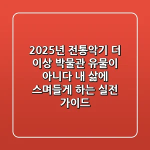 2025년 전통악기, 더 이상 박물관 유물이 아니다: 내 삶에 스며들게 하는 실전 가이드