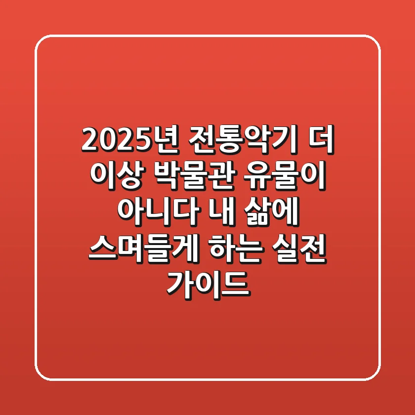 2025년 전통악기, 더 이상 박물관 유물이 아니다: 내 삶에 스며들게 하는 실전 가이드