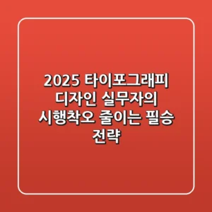 2025 타이포그래피 디자인, 실무자의 시행착오 줄이는 필승 전략