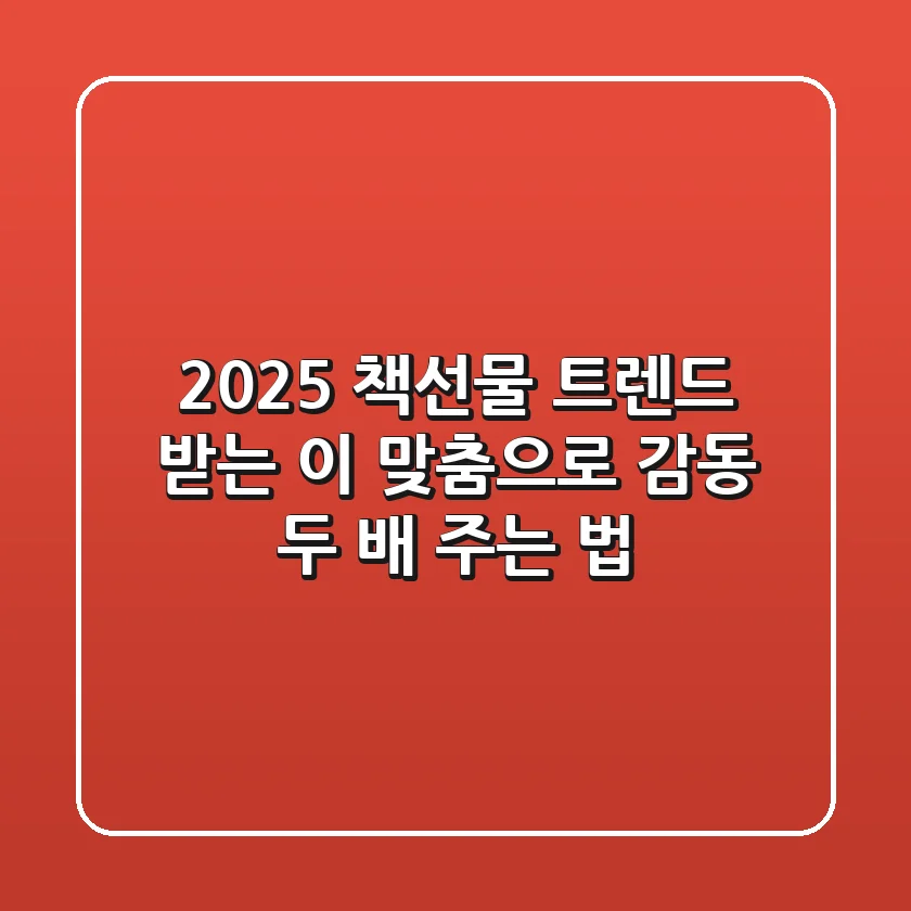 2025 책선물 트렌드: 받는 이 맞춤으로 감동 두 배 주는 법