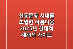 전통문양: 시대를 초월한 아름다움, 2025년 현대적 재해석 가이드