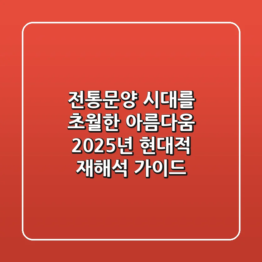 전통문양: 시대를 초월한 아름다움, 2025년 현대적 재해석 가이드