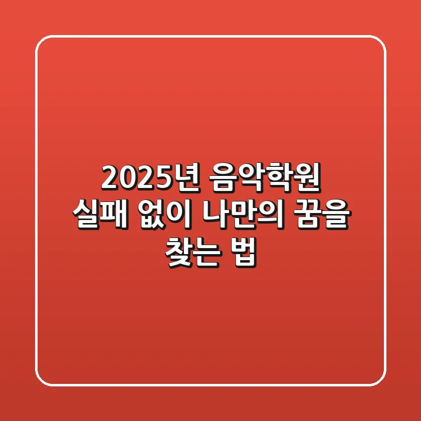 2025년 음악학원, 실패 없이 나만의 꿈을 찾는 법