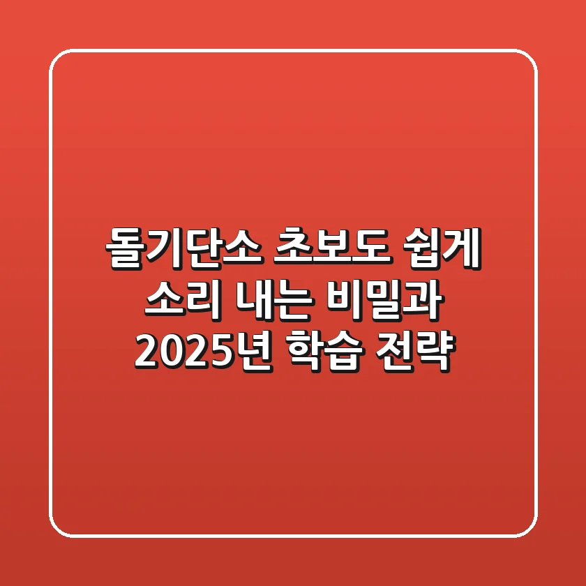돌기단소, 초보도 쉽게 소리 내는 비밀과 2025년 학습 전략