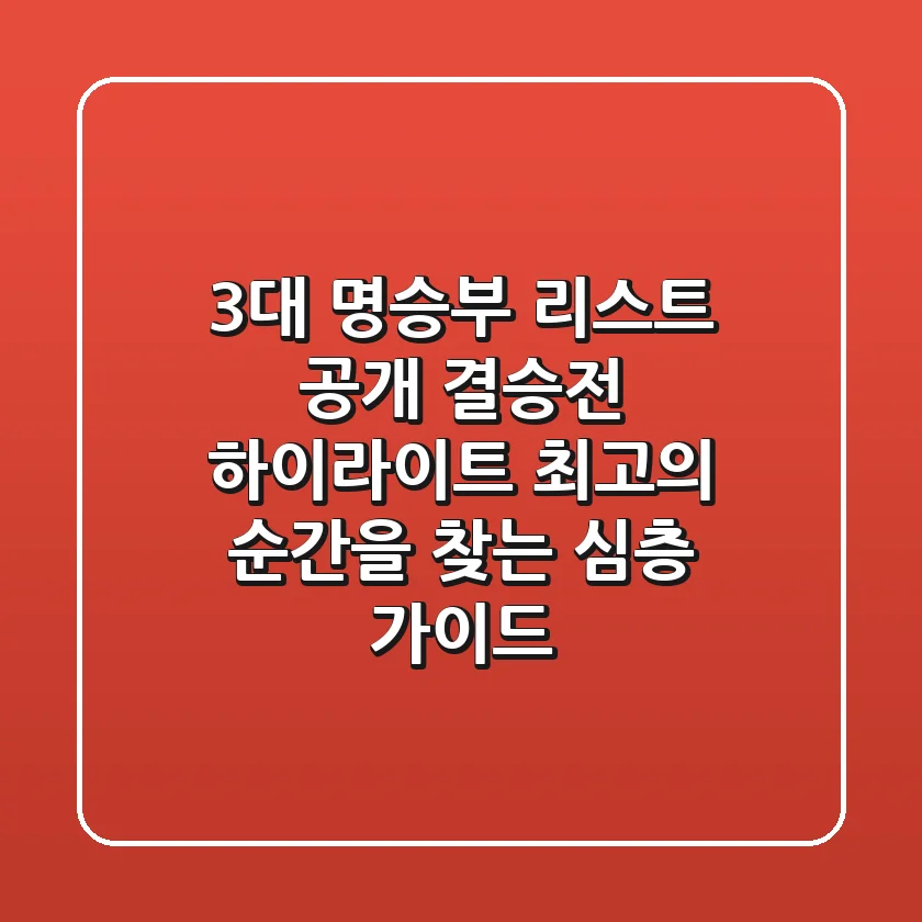 "3대 명승부 리스트 공개", 결승전 하이라이트, 최고의 순간을 찾는 심층 가이드