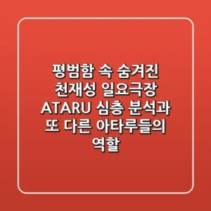"평범함 속 숨겨진 천재성", 일요극장 ATARU 심층 분석과 또 다른 아타루들의 역할