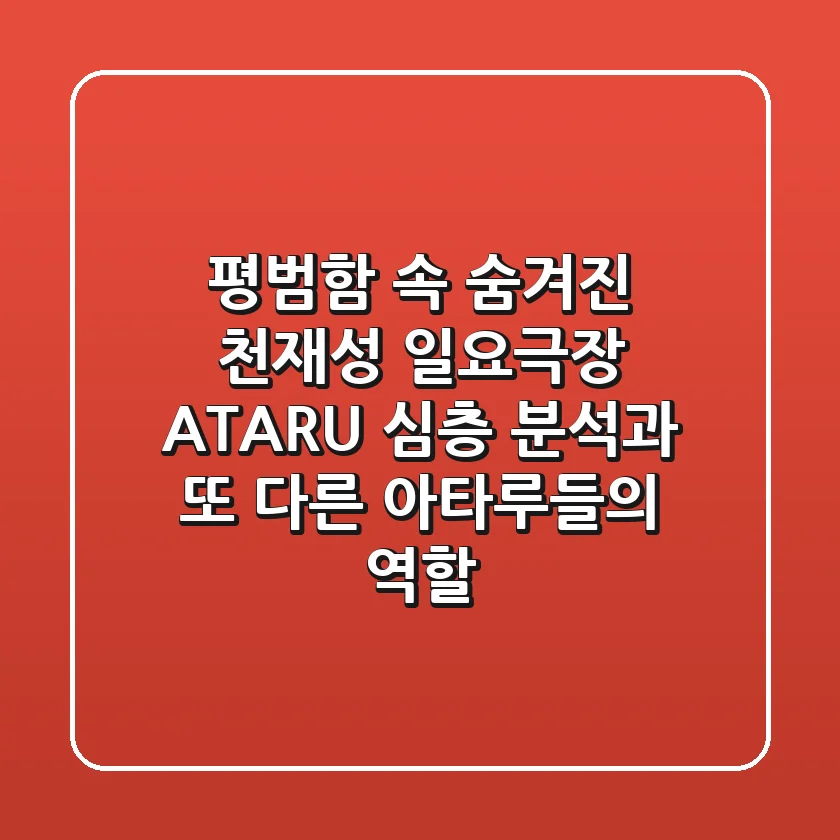 "평범함 속 숨겨진 천재성", 일요극장 ATARU 심층 분석과 또 다른 아타루들의 역할
