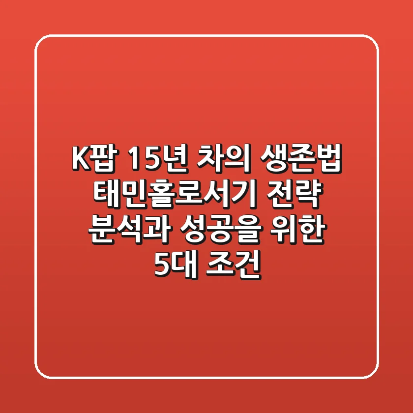 "K팝 15년 차의 생존법", 태민홀로서기 전략 분석과 성공을 위한 5대 조건