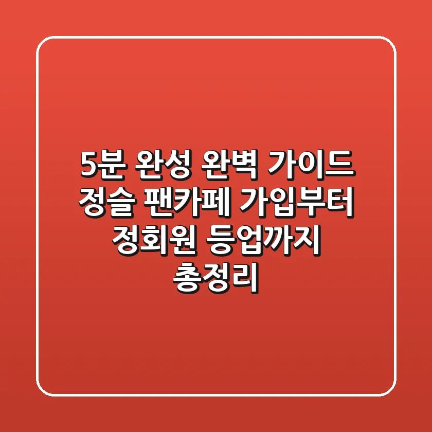 "5분 완성 완벽 가이드", 정슬 팬카페 가입부터 정회원 등업까지 총정리