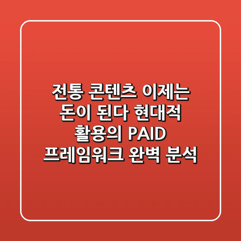 "전통 콘텐츠, 이제는 돈이 된다" 현대적 활용의 P.A.I.D 프레임워크 완벽 분석