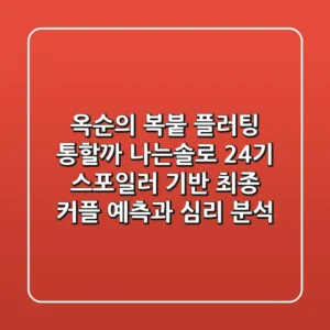 "옥순의 복붙 플러팅 통할까?", 나는솔로 24기 스포일러 기반 최종 커플 예측과 심리 분석