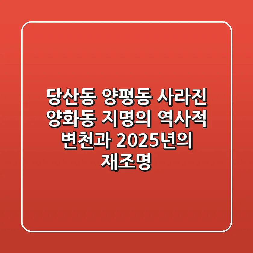 "당산동? 양평동?", 사라진 양화동 지명의 역사적 변천과 2025년의 재조명