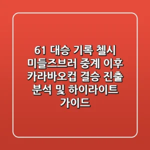 "6-1 대승 기록", 첼시 미들즈브러 중계 이후 카라바오컵 결승 진출 분석 및 하이라이트 가이드