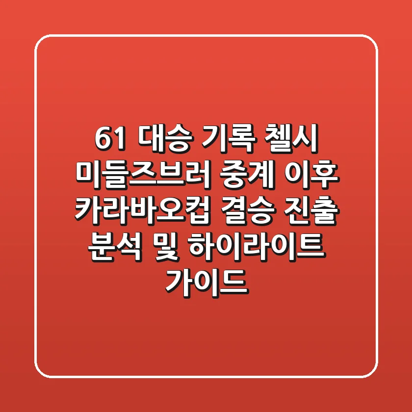 "6-1 대승 기록", 첼시 미들즈브러 중계 이후 카라바오컵 결승 진출 분석 및 하이라이트 가이드