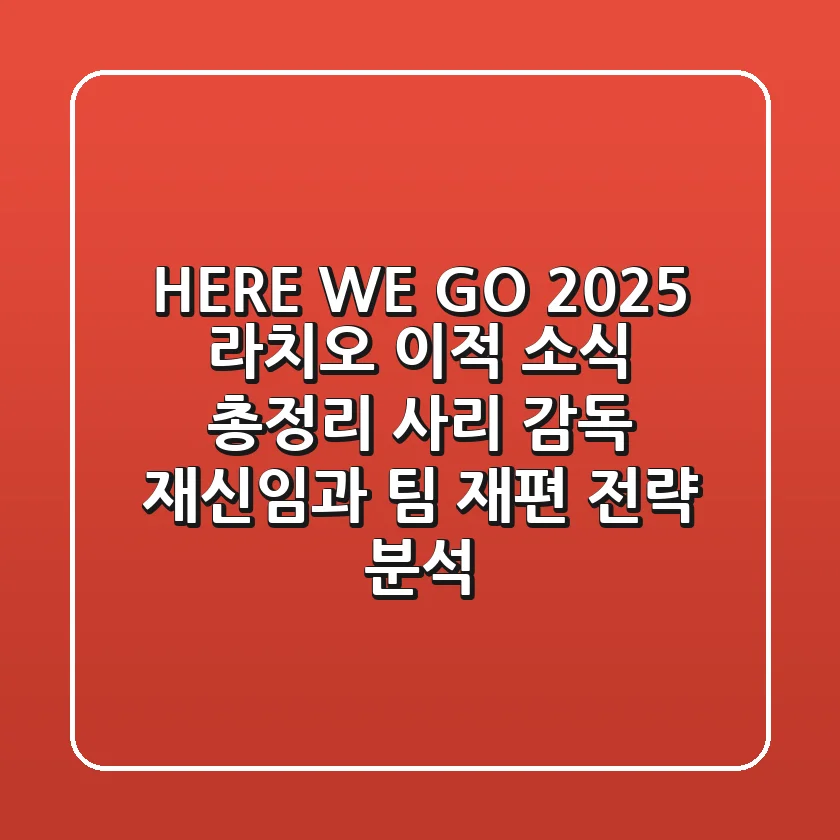 "HERE WE GO", 2025 라치오 이적 소식 총정리: 사리 감독 재신임과 팀 재편 전략 분석