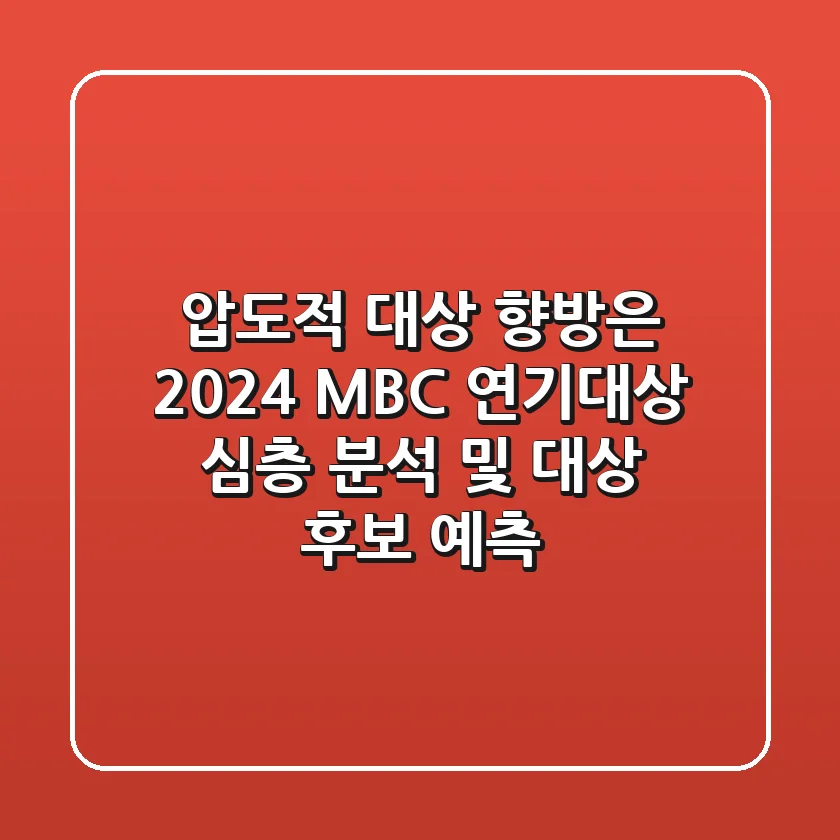 "압도적 대상 향방은?", 2024 MBC 연기대상 심층 분석 및 대상 후보 예측