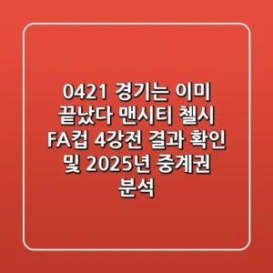 "0421 경기는 이미 끝났다", 맨시티 첼시 FA컵 4강전 결과 확인 및 2025년 중계권 분석