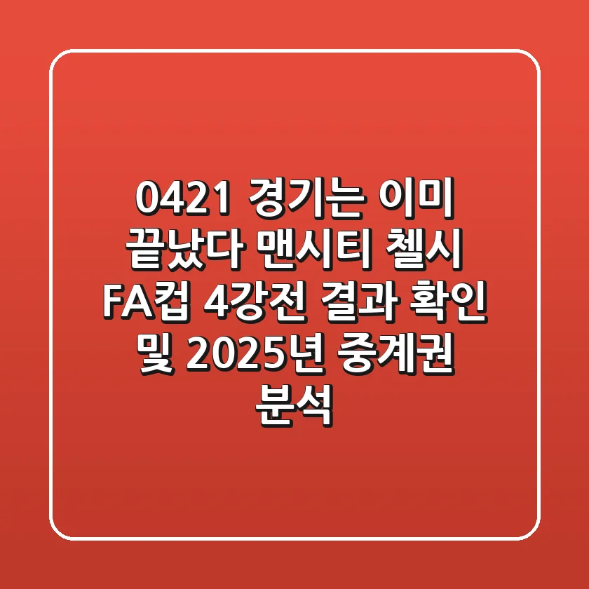 "0421 경기는 이미 끝났다", 맨시티 첼시 FA컵 4강전 결과 확인 및 2025년 중계권 분석