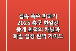 “접속 폭주 피하기”, 2025 축구 한일전 중계 최적의 채널과 화질 설정 완벽 가이드