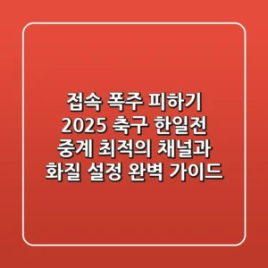 “접속 폭주 피하기”, 2025 축구 한일전 중계 최적의 채널과 화질 설정 완벽 가이드