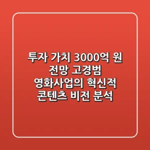 "투자 가치 3,000억 원 전망", 고경범 영화사업의 혁신적 콘텐츠 비전 분석