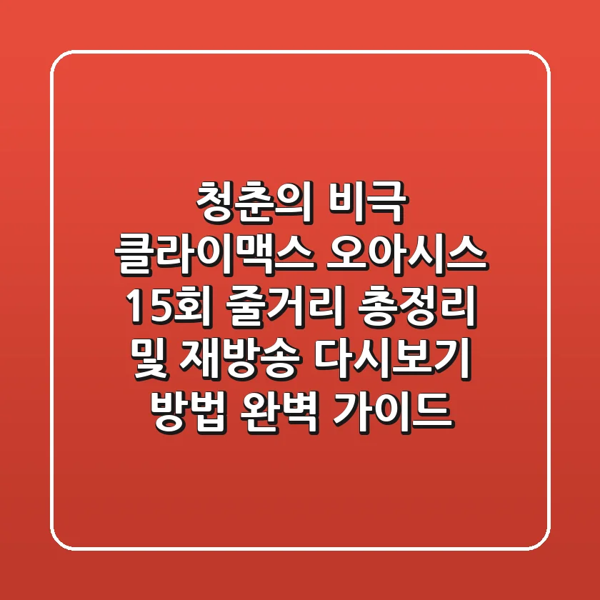 "청춘의 비극 클라이맥스", 오아시스 15회 줄거리 총정리 및 재방송 다시보기 방법 완벽 가이드