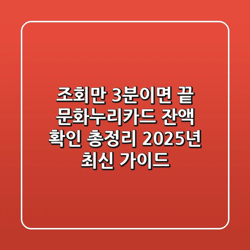 "조회만 3분이면 끝!", 문화누리카드 잔액 확인 총정리 2025년 최신 가이드