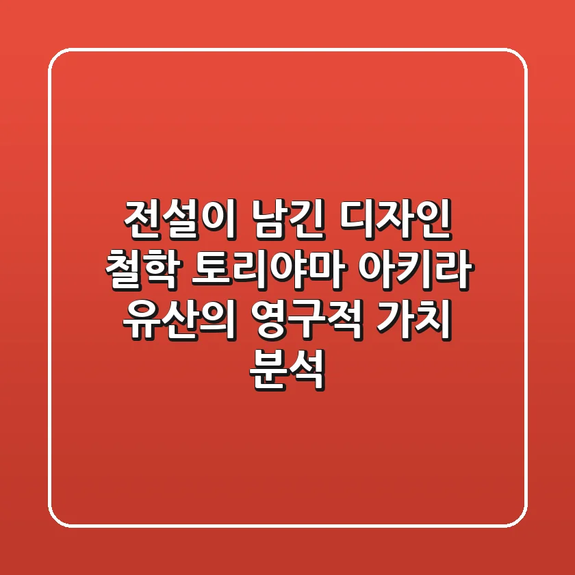 "전설이 남긴 디자인 철학", 토리야마 아키라 유산의 영구적 가치 분석